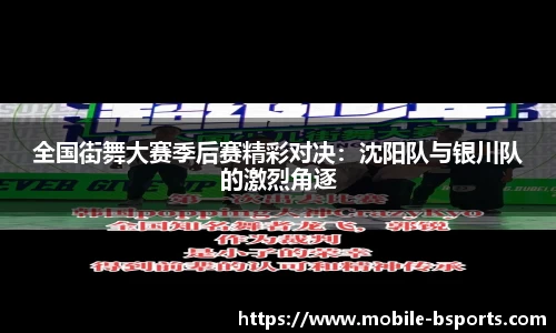 全国街舞大赛季后赛精彩对决：沈阳队与银川队的激烈角逐